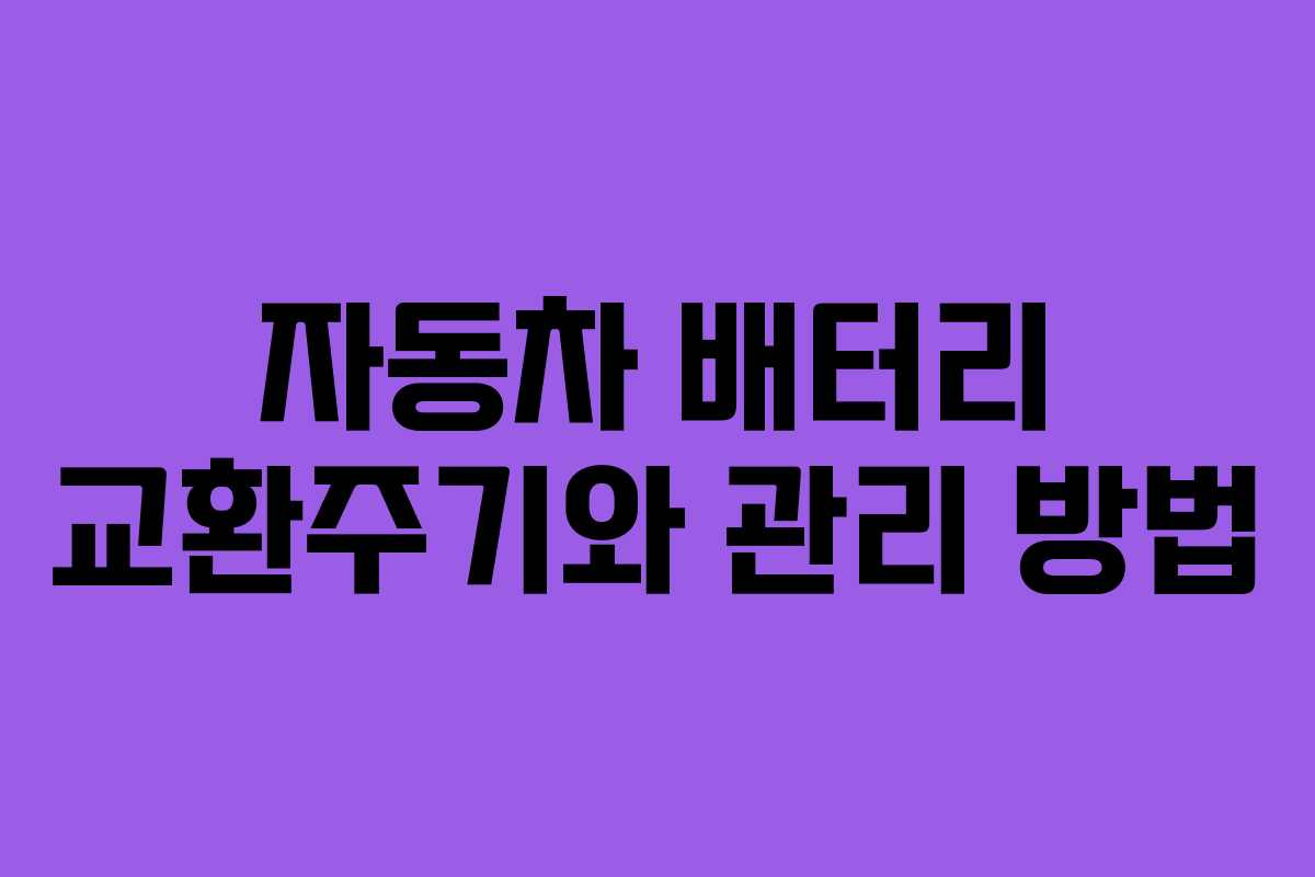 자동차 배터리 교환주기와 관리 방법