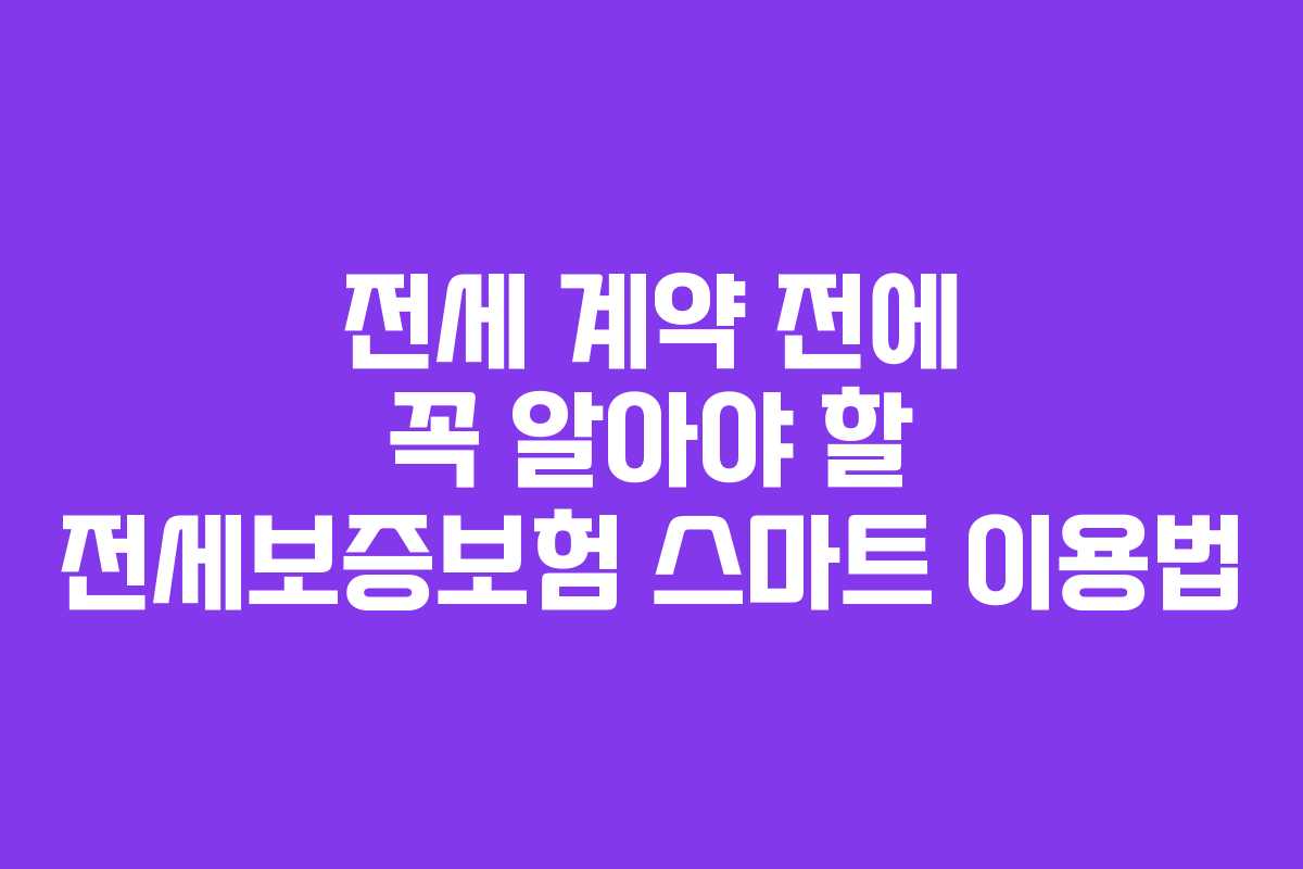 전세 계약 전에 꼭 알아야 할 전세보증보험 스마트 이용법