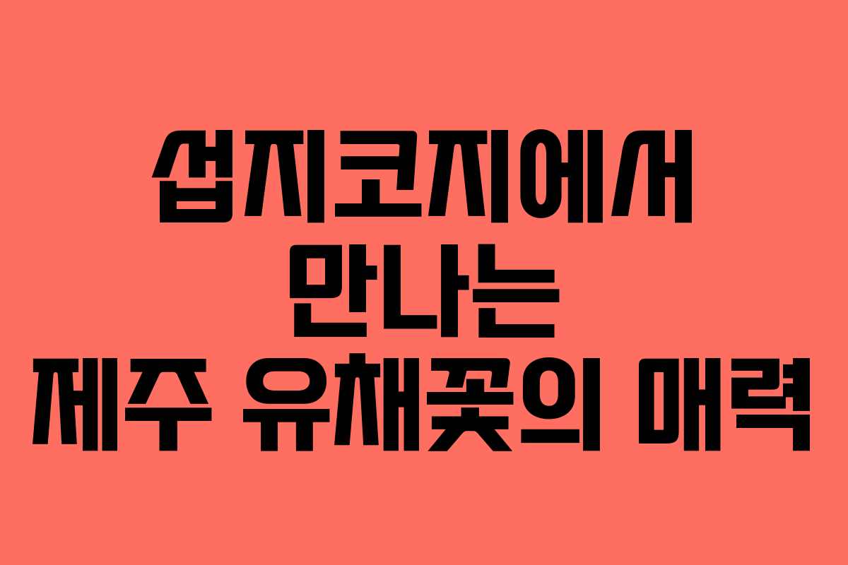 섭지코지에서 만나는 제주 유채꽃의 매력