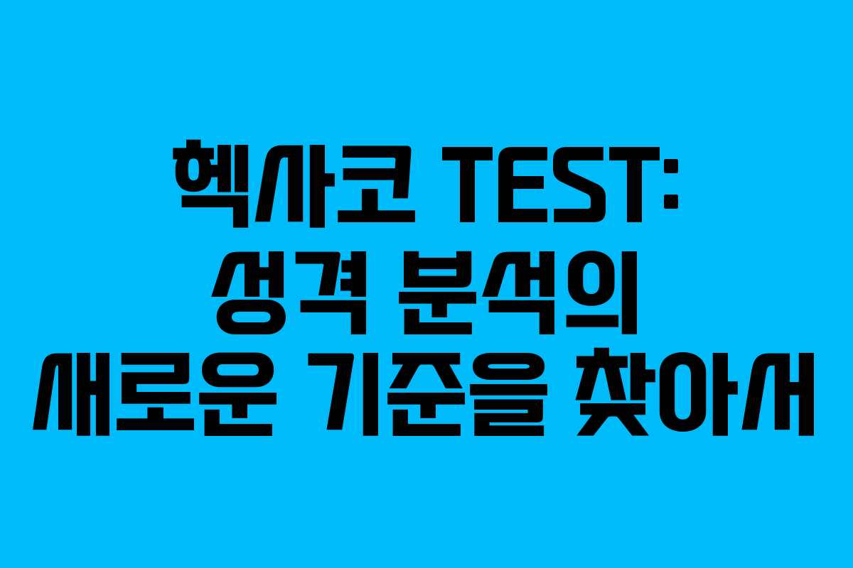 헥사코 TEST: 성격 분석의 새로운 기준을 찾아서