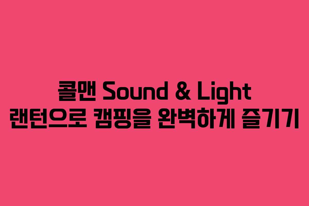 콜맨 Sound & Light 랜턴으로 캠핑을 완벽하게 즐기기