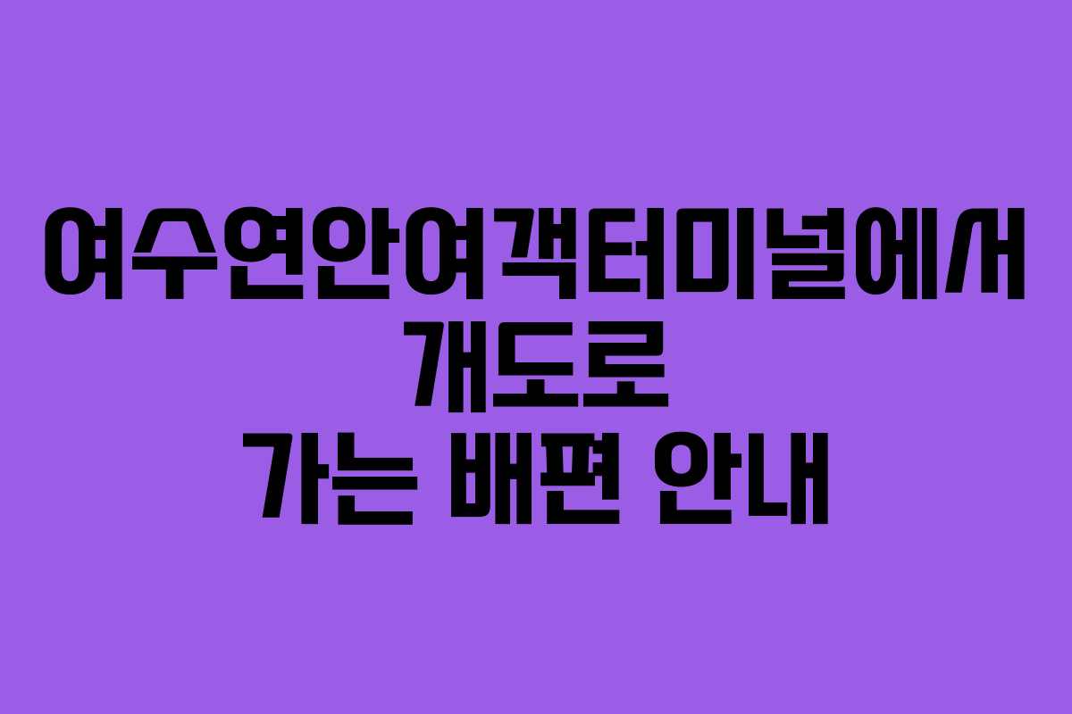 여수연안여객터미널에서 개도로 가는 배편 안내
