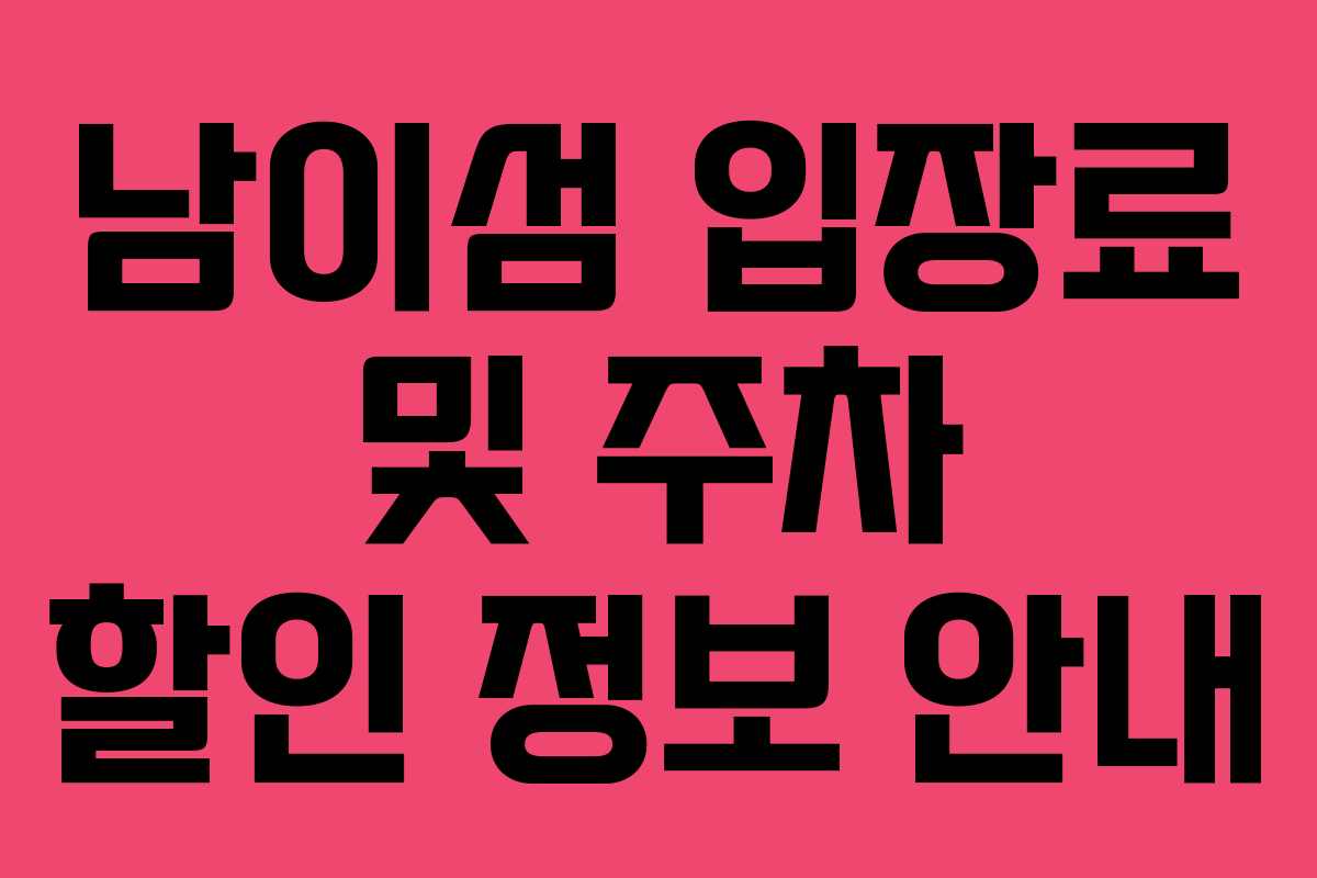 남이섬 입장료 및 주차 할인 정보 안내