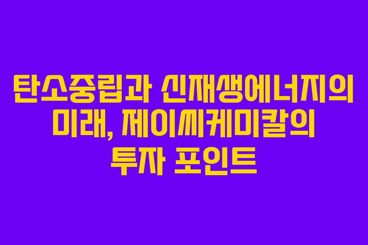 탄소중립과 신재생에너지의 미래, 제이씨케미칼의 투자 포인트