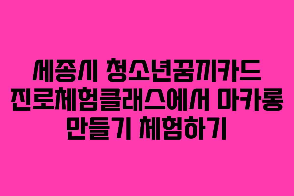 세종시 청소년꿈끼카드 진로체험클래스에서 마카롱 만들기 체험하기