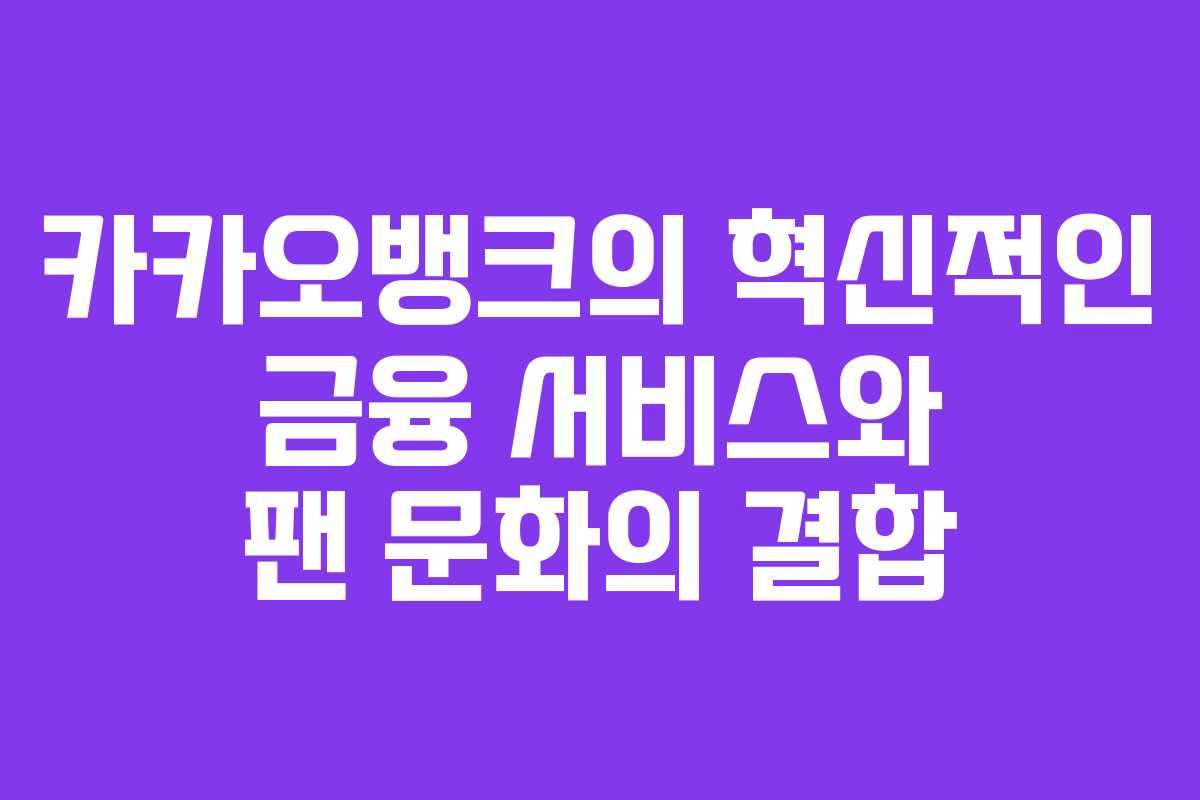 카카오뱅크의 혁신적인 금융 서비스와 팬 문화의 결합