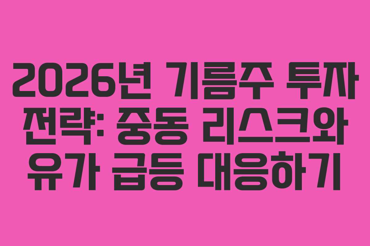 2026년 기름주 투자 전략: 중동 리스크와 유가 급등 대응하기