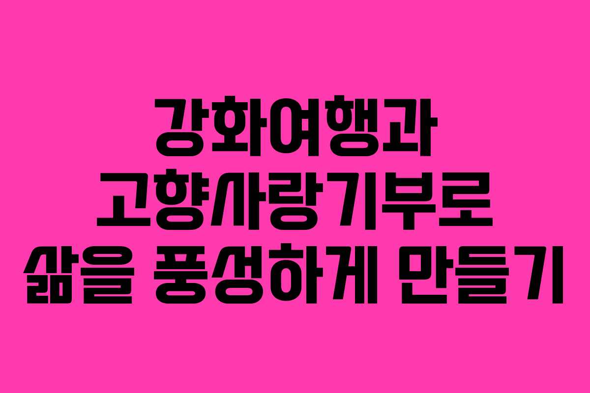 강화여행과 고향사랑기부로 삶을 풍성하게 만들기