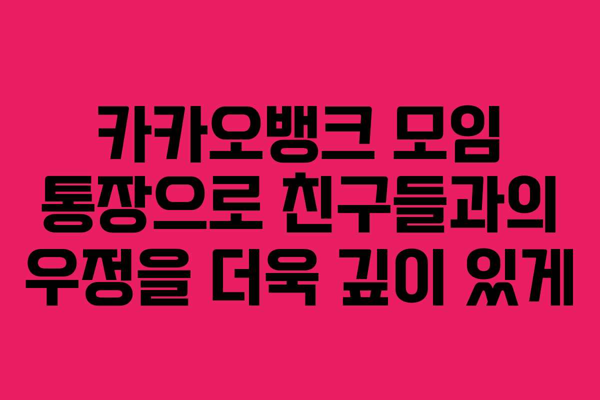 카카오뱅크 모임 통장으로 친구들과의 우정을 더욱 깊이 있게