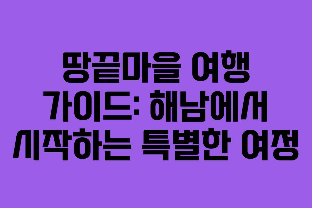 땅끝마을 여행 가이드: 해남에서 시작하는 특별한 여정