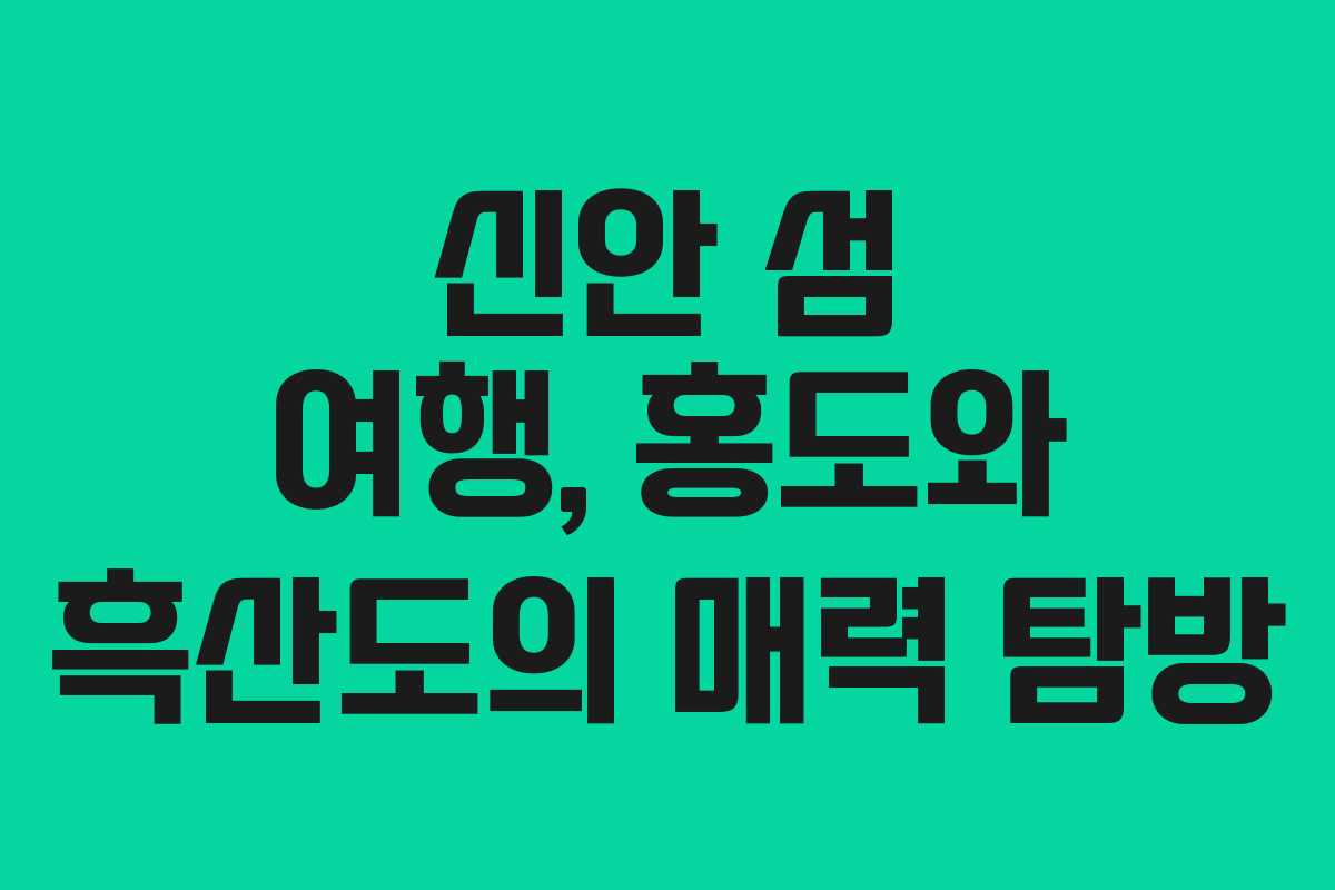 신안 섬 여행, 홍도와 흑산도의 매력 탐방
