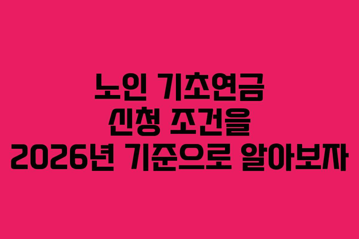 노인 기초연금 신청 조건을 2026년 기준으로 알아보자