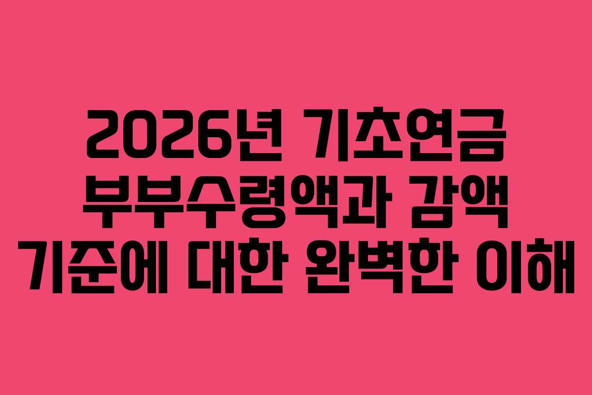 2026년 기초연금 부부수령액과 감액 기준에 대한 완벽한 이해