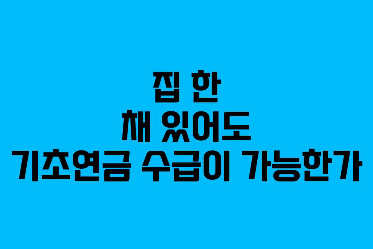 집 한 채 있어도 기초연금 수급이 가능한가