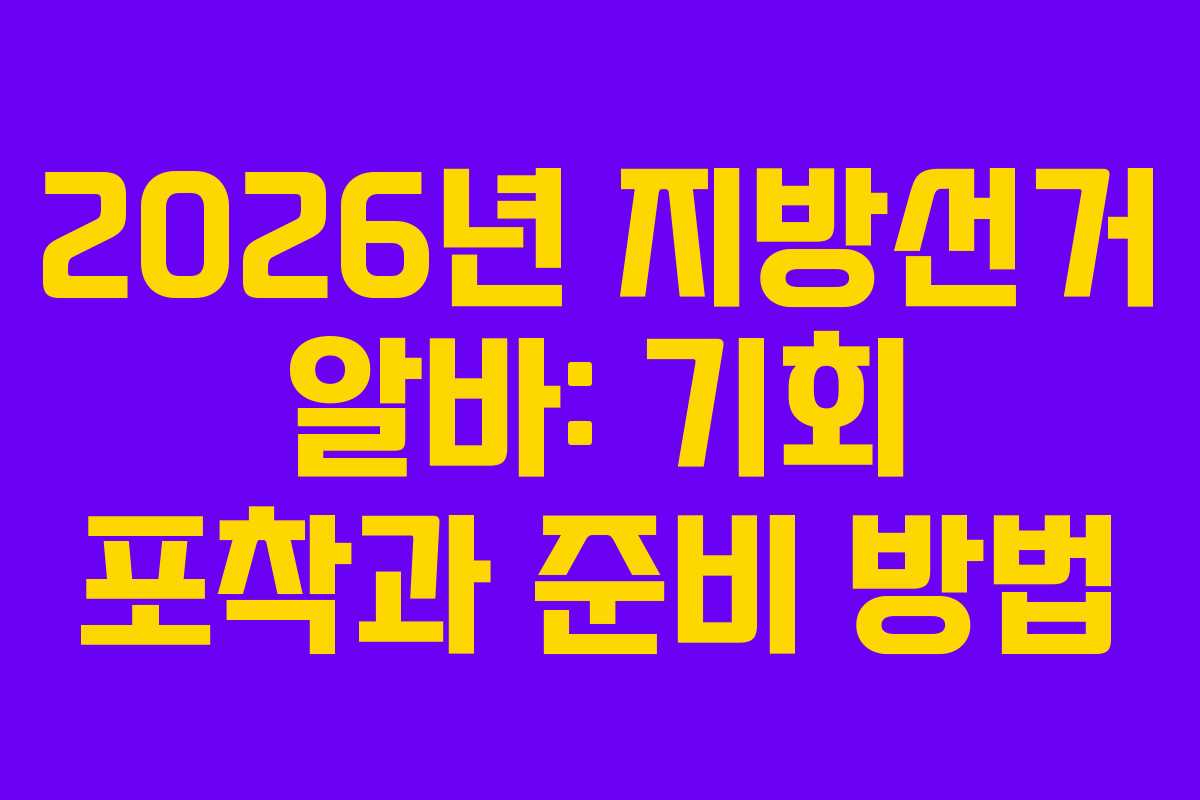 2026년 지방선거 알바: 기회 포착과 준비 방법