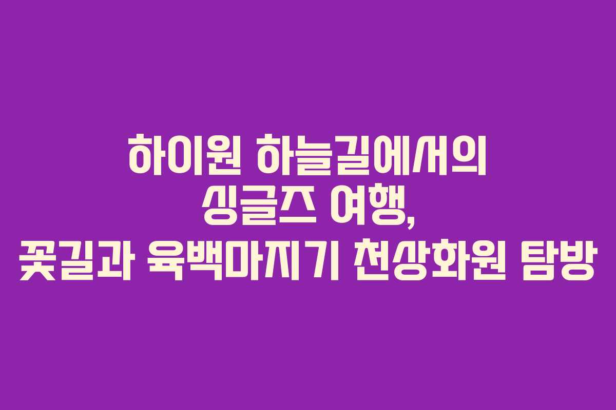 하이원 하늘길에서의 싱글즈 여행, 꽃길과 육백마지기 천상화원 탐방
