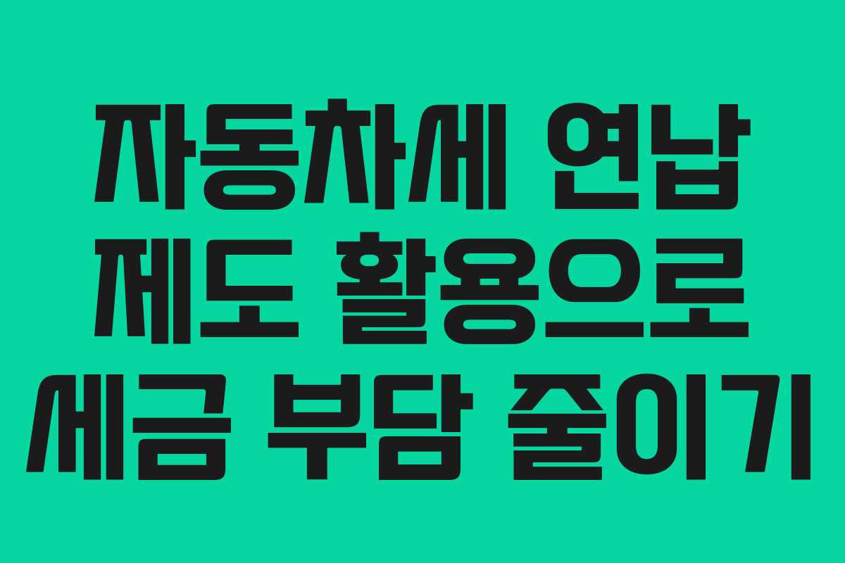 자동차세 연납 제도 활용으로 세금 부담 줄이기