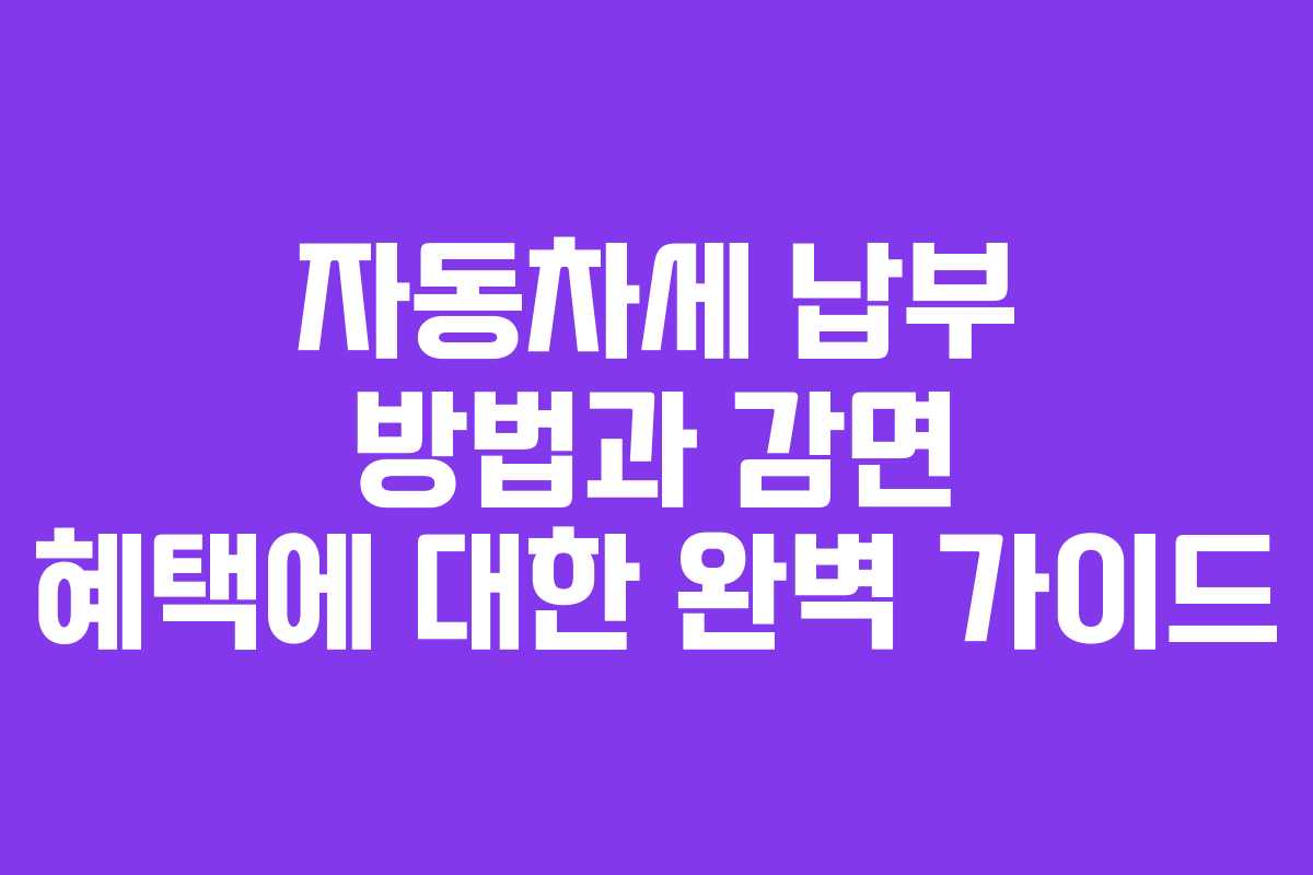 자동차세 납부 방법과 감면 혜택에 대한 완벽 가이드