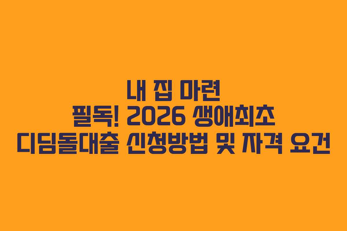 내 집 마련 필독! 2026 생애최초 디딤돌대출 신청방법 및 자격 요건