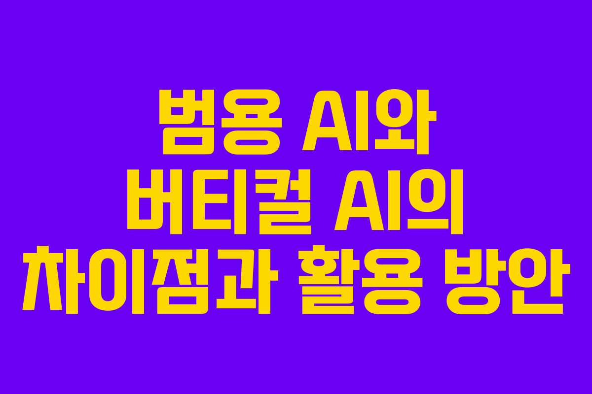 범용 AI와 버티컬 AI의 차이점과 활용 방안