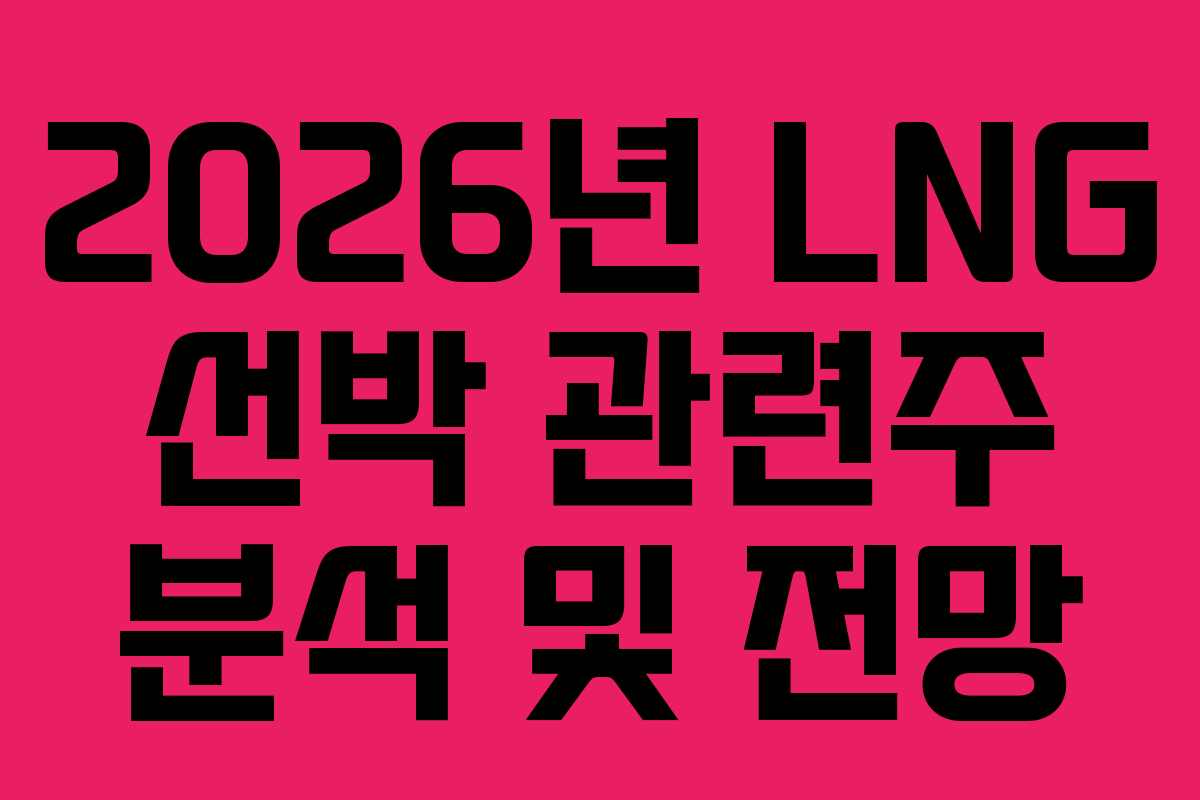 2026년 LNG 선박 관련주 분석 및 전망