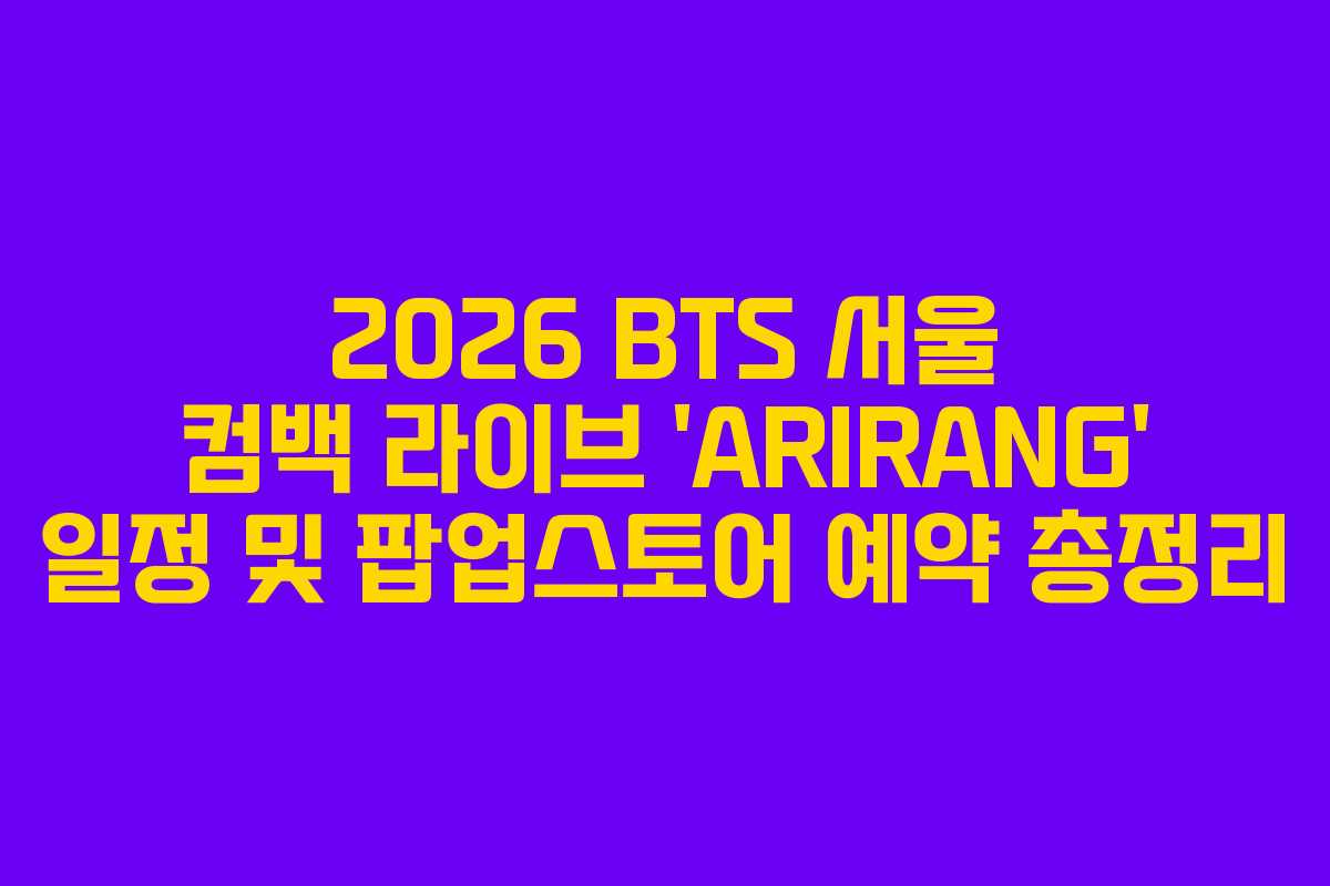 2026 BTS 서울 컴백 라이브 ‘ARIRANG’ 일정 및 팝업스토어 예약 총정리