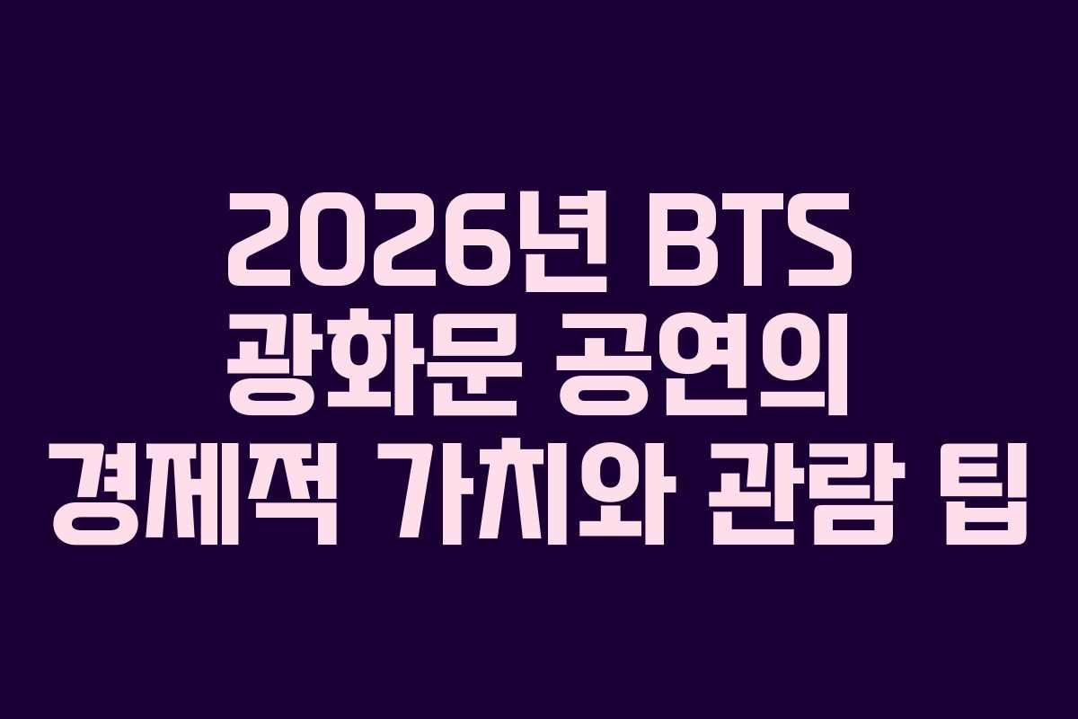 2026년 BTS 광화문 공연의 경제적 가치와 관람 팁