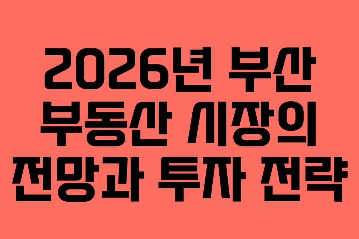 2026년 부산 부동산 시장의 전망과 투자 전략