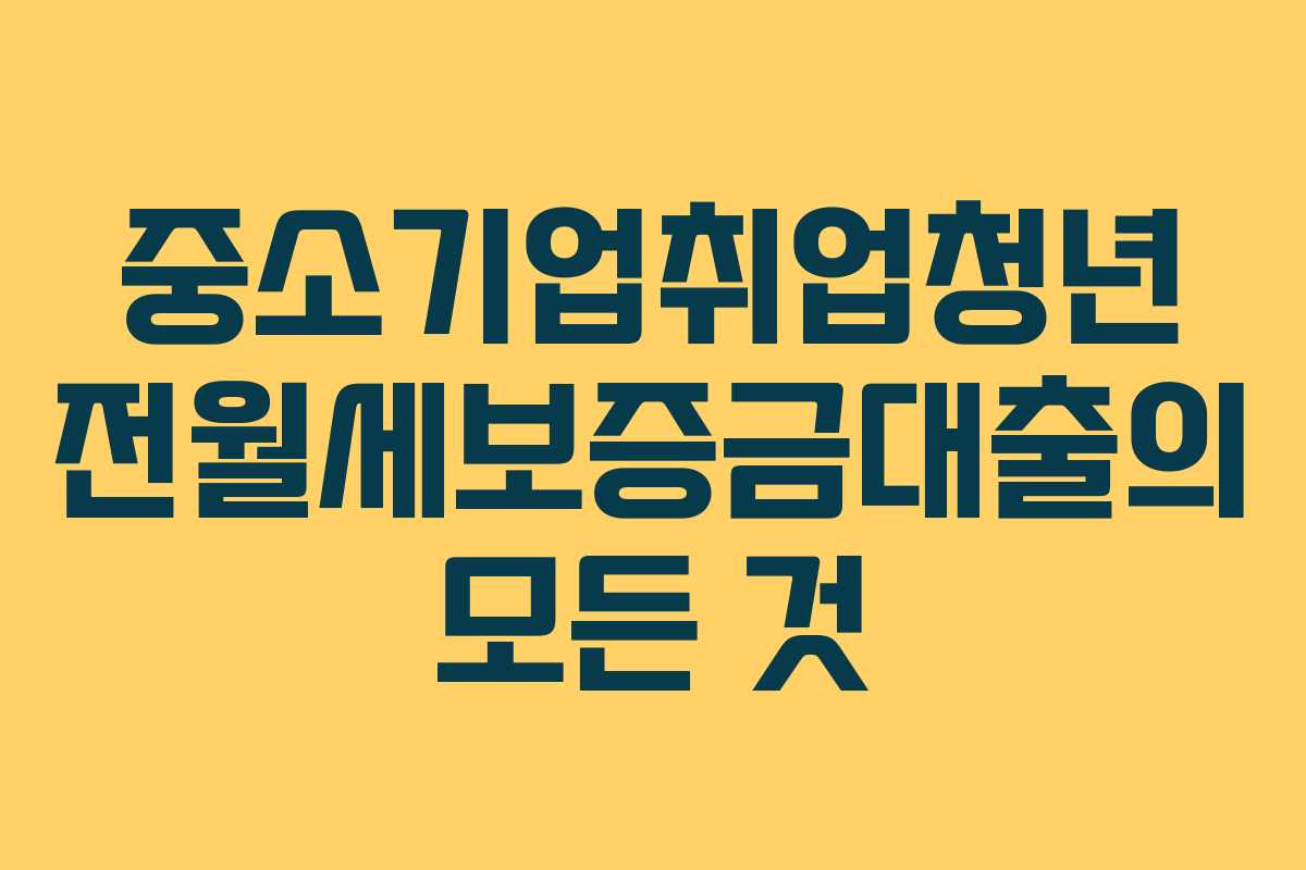 중소기업취업청년 전월세보증금대출의 모든 것