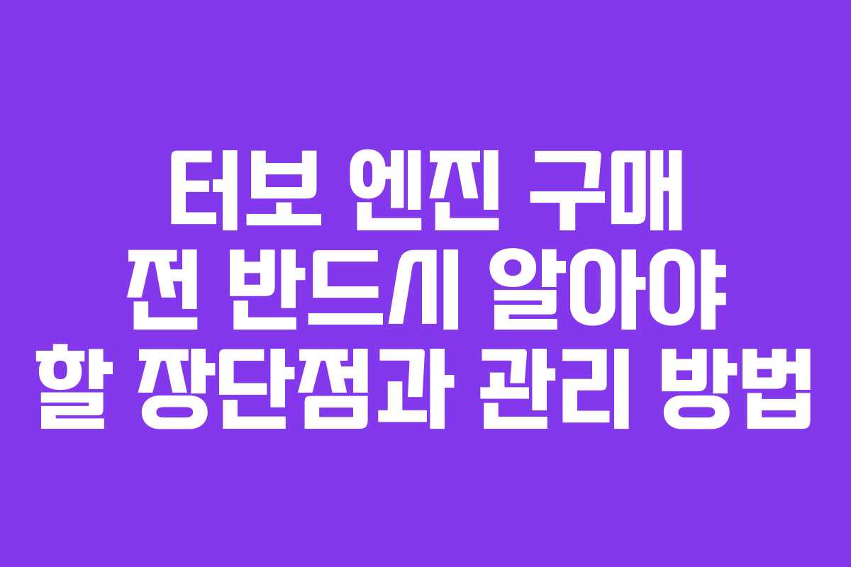 터보 엔진 구매 전 반드시 알아야 할 장단점과 관리 방법