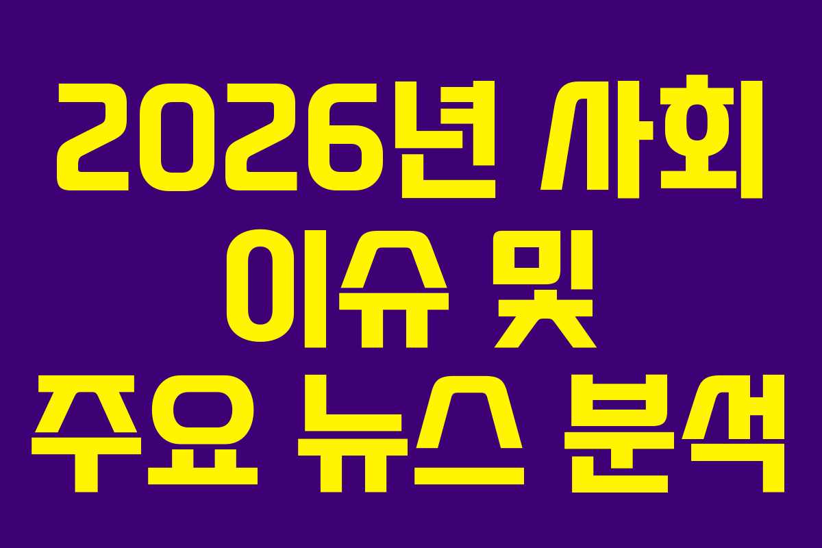 2026년 사회 이슈 및 주요 뉴스 분석