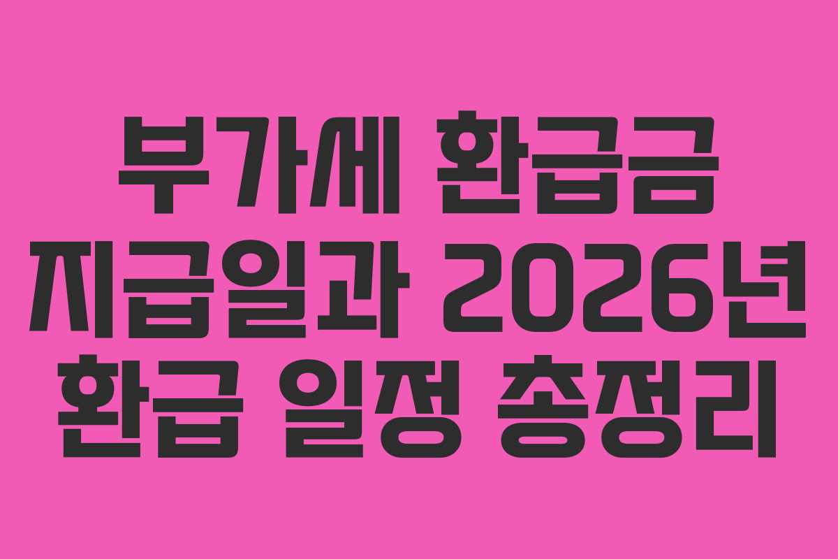 부가세 환급금 지급일과 2026년 환급 일정 총정리