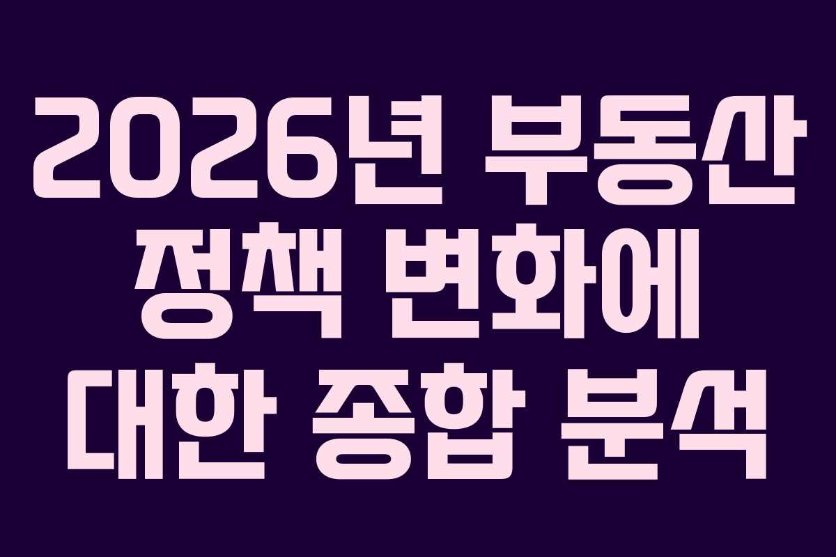 2026년 부동산 정책 변화에 대한 종합 분석