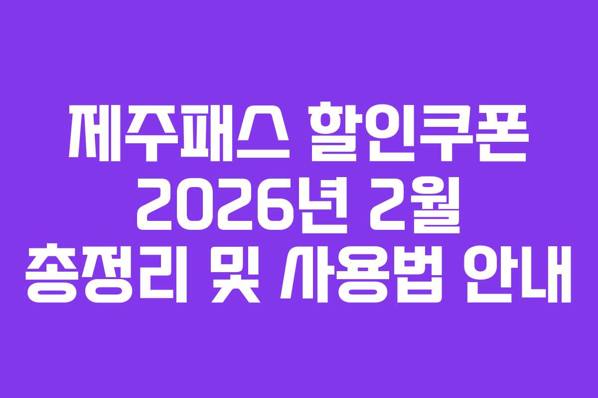제주패스 할인쿠폰 2026년 2월 총정리 및 사용법 안내