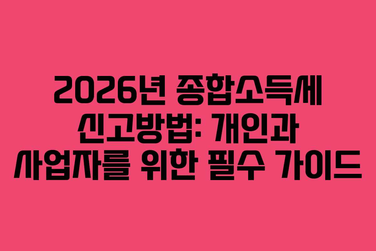 2026년 종합소득세 신고방법: 개인과 사업자를 위한 필수 가이드