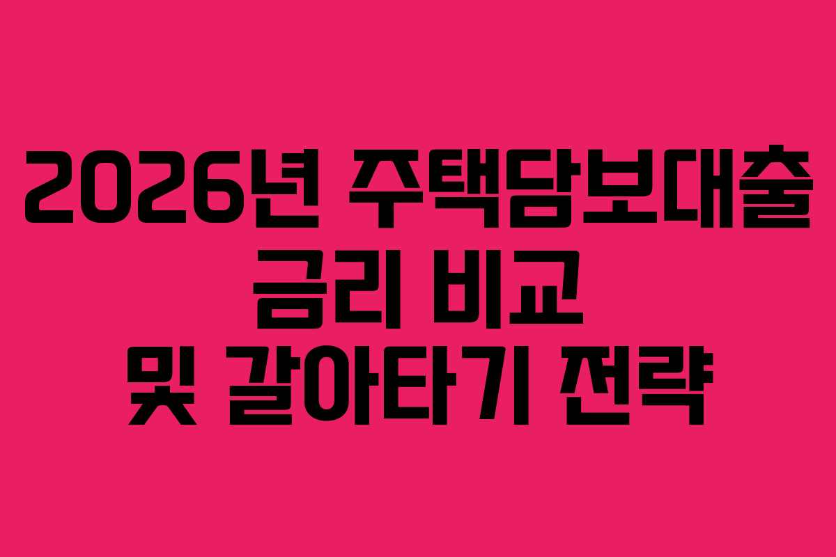 2026년 주택담보대출 금리 비교 및 갈아타기 전략