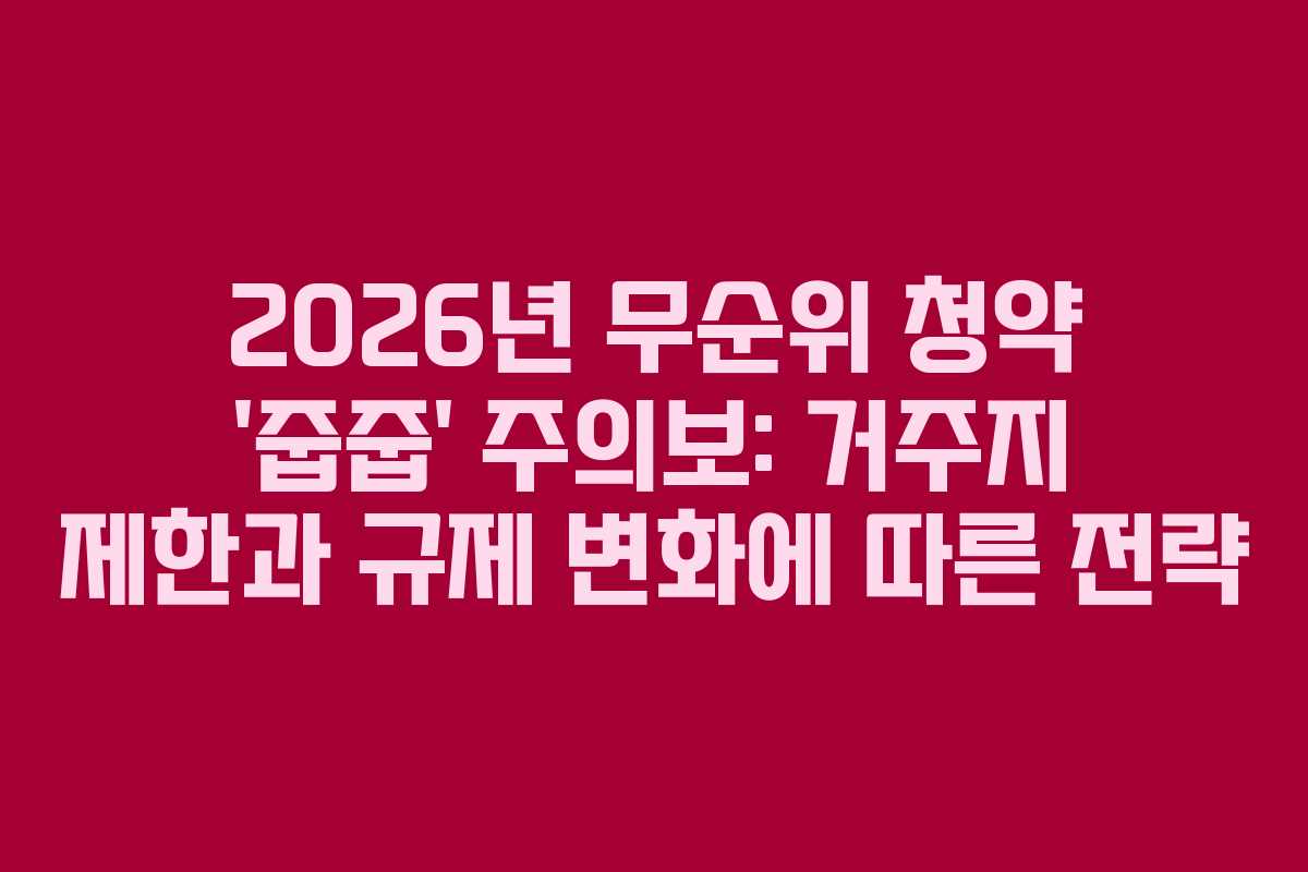 2026년 무순위 청약 ‘줍줍’ 주의보: 거주지 제한과 규제 변화에 따른 전략