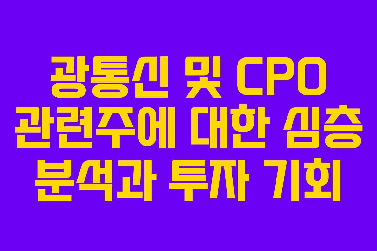 광통신 및 CPO 관련주에 대한 심층 분석과 투자 기회