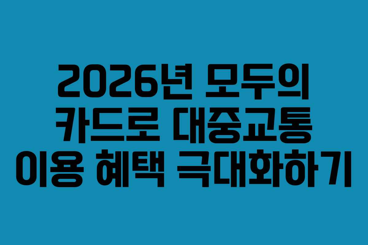 2026년 모두의 카드로 대중교통 이용 혜택 극대화하기