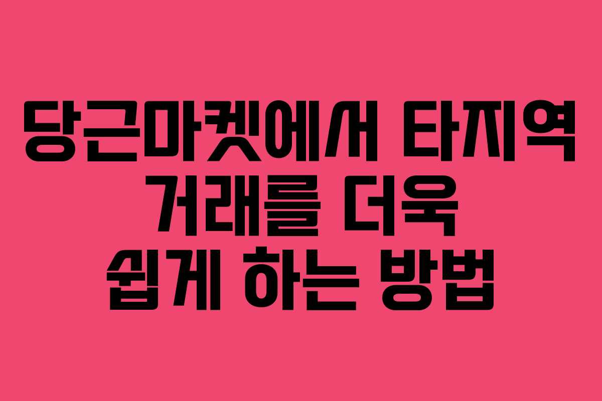 당근마켓에서 타지역 거래를 더욱 쉽게 하는 방법