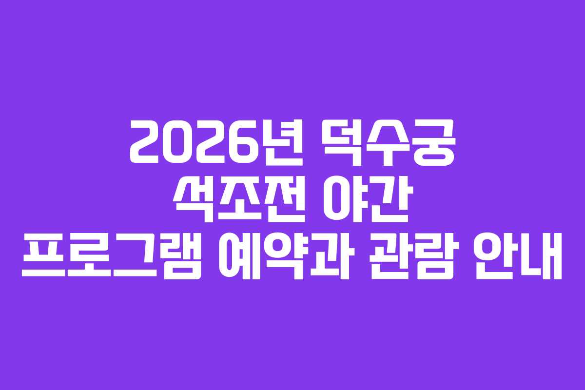 2026년 덕수궁 석조전 야간 프로그램 예약과 관람 안내