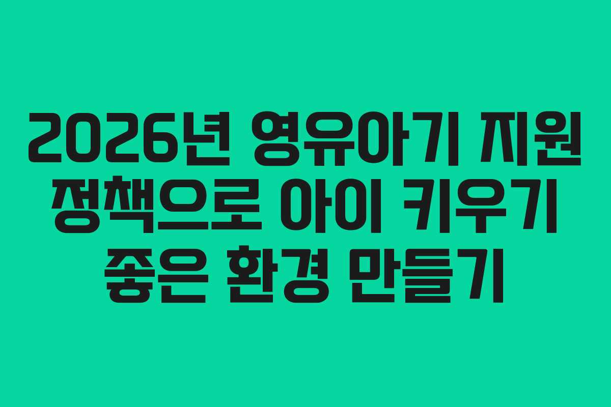 2026년 영유아기 지원 정책으로 아이 키우기 좋은 환경 만들기