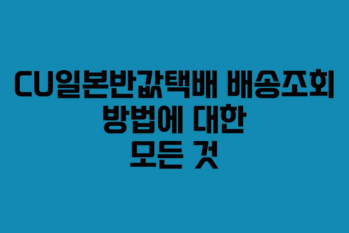 CU일본반값택배 배송조회 방법에 대한 모든 것