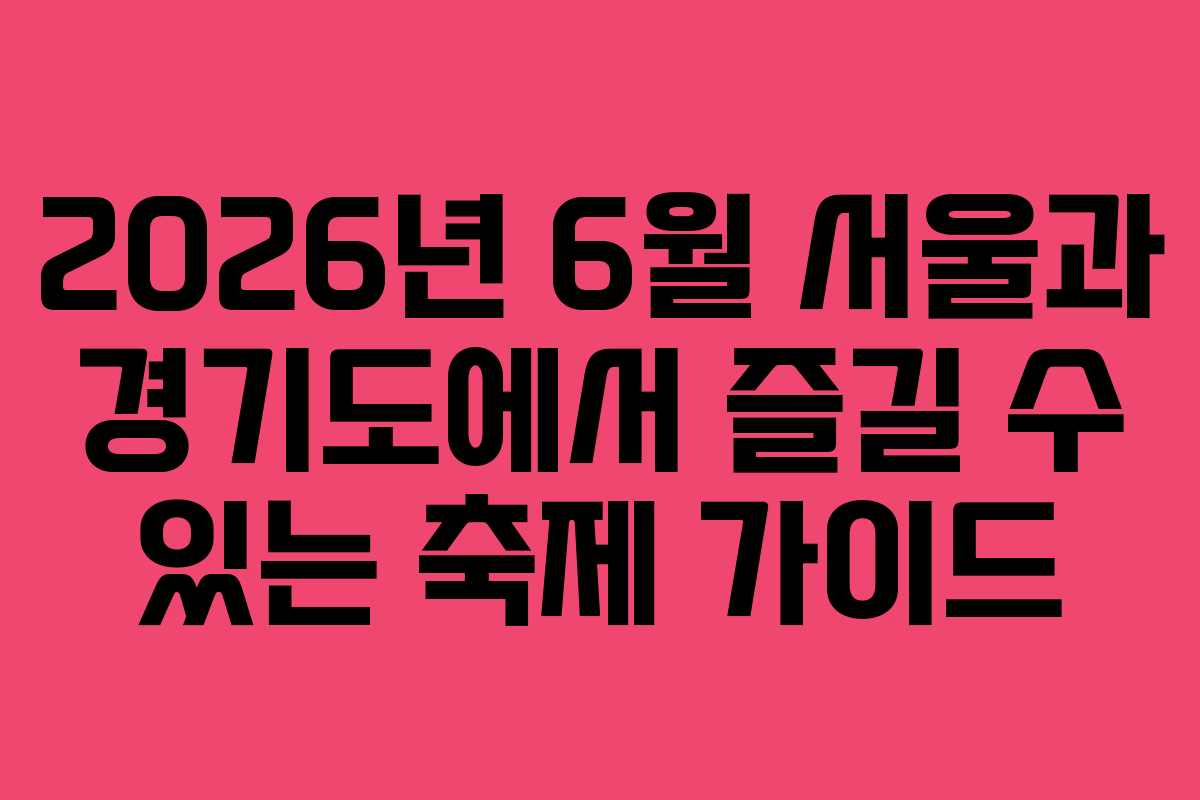 2026년 6월 서울과 경기도에서 즐길 수 있는 축제 가이드