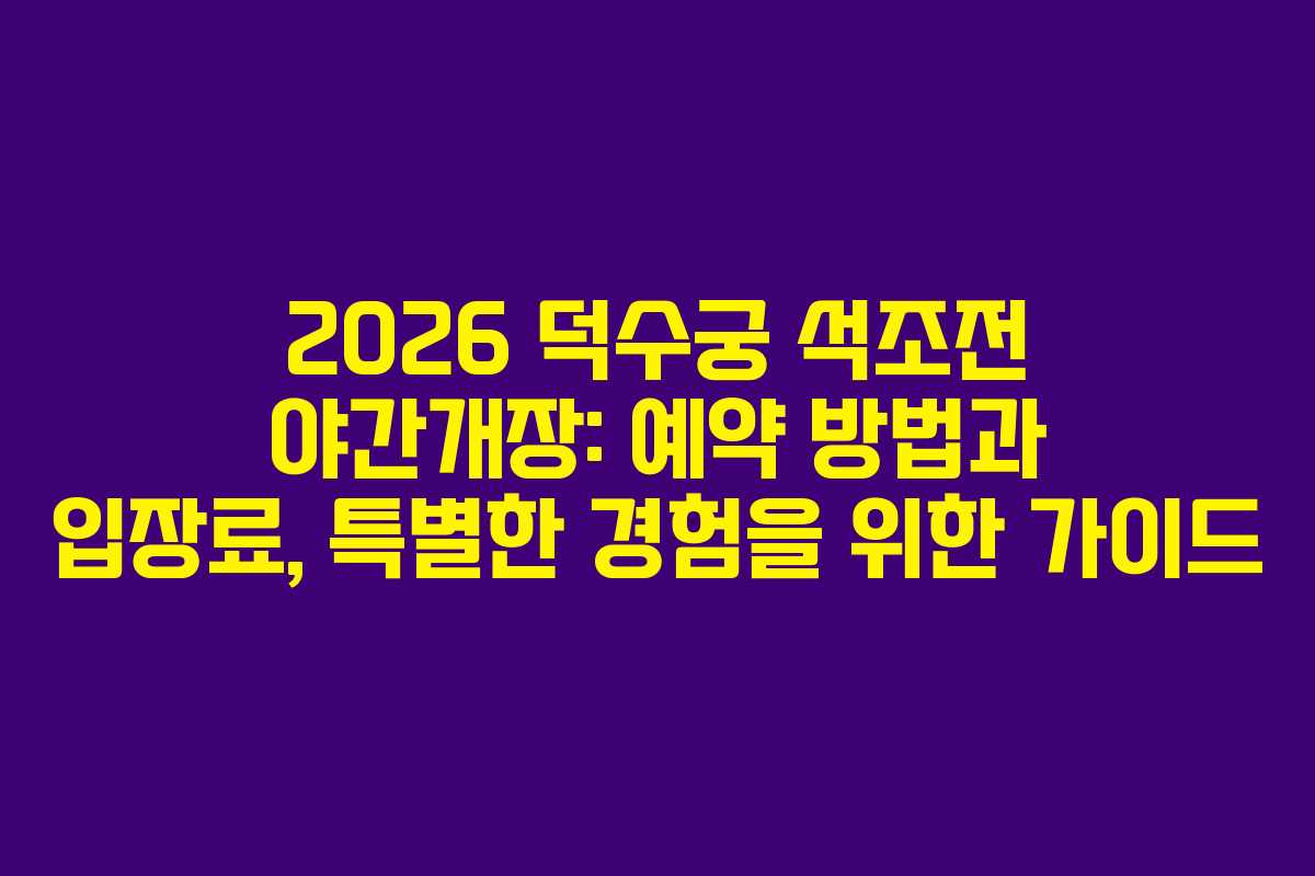 2026 덕수궁 석조전 야간개장: 예약 방법과 입장료, 특별한 경험을 위한 가이드