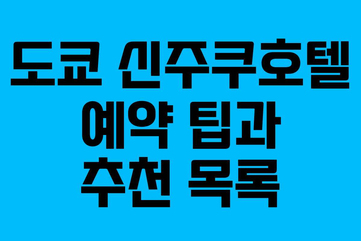 도쿄 신주쿠호텔 예약 팁과 추천 목록