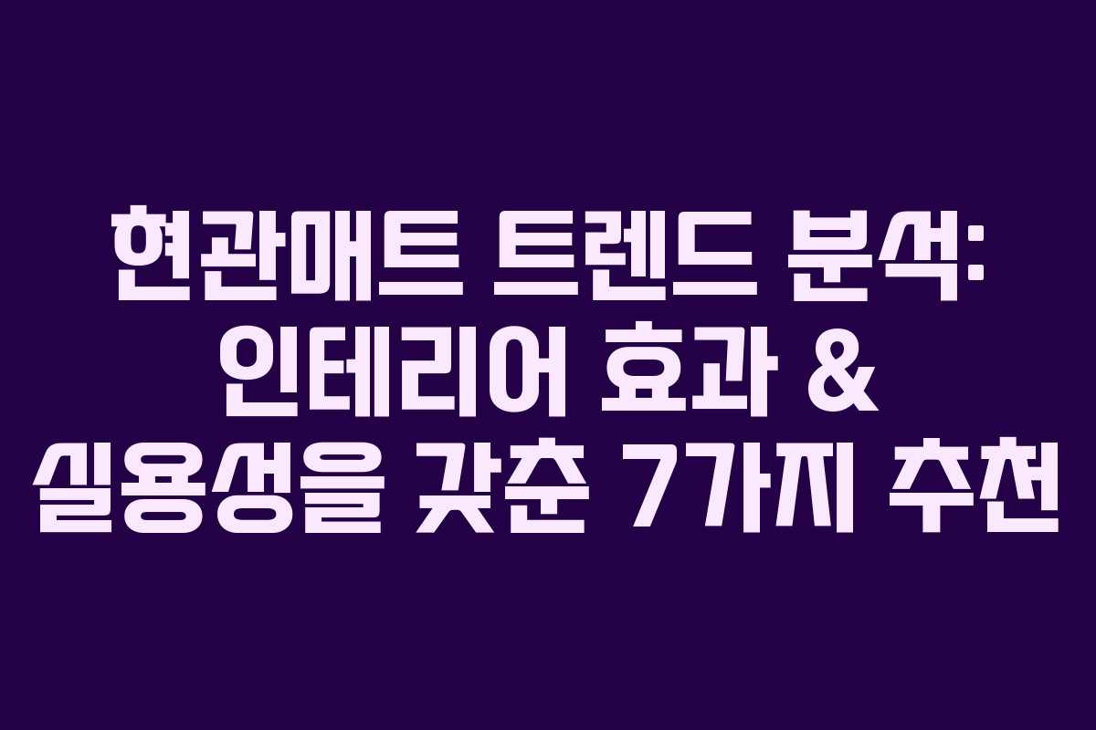 현관매트 트렌드 분석: 인테리어 효과 & 실용성을 갖춘 7가지 추천