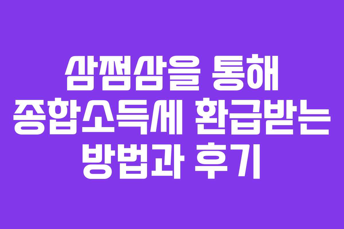 삼쩜삼을 통해 종합소득세 환급받는 방법과 후기