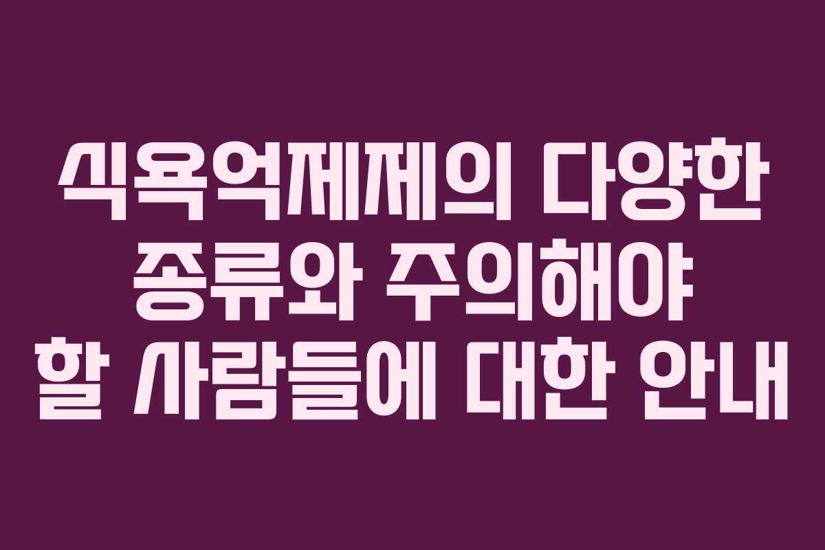 식욕억제제의 다양한 종류와 주의해야 할 사람들에 대한 안내
