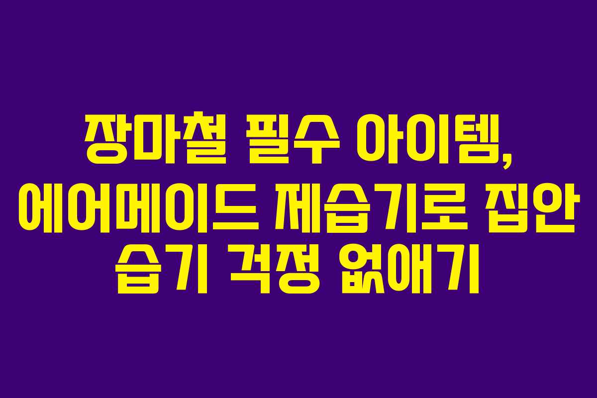 장마철 필수 아이템, 에어메이드 제습기로 집안 습기 걱정 없애기